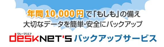 年間10,000円でもしもの備え 大切なデータを簡単・安全にバックアップ desknet'sバックアップサービス