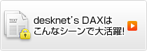 desknet's DAXはこんなシーンで大活躍！