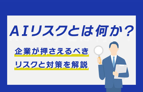 AIリスクとは何か？種類と企業が取るべき対策を解説