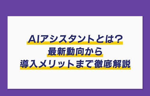 AIアシスタントとは？最新動向から導入メリットまで徹底解説