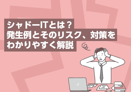 シャドーITとは？発生例とそのリスク、対策をわかりやすく解説