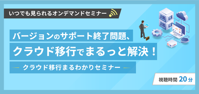 バージョンのサポート終了問題、クラウド移行でまるっと解決!~クラウド移行まるわかりセミナー~