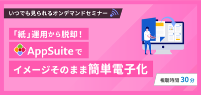「紙」運用から脱却!AppSuiteでイメージそのまま簡単電子化
