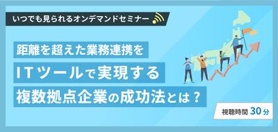 距離を超えた業務連携を。ITツールで実現する複数拠点企業の成功法とは?セミナー