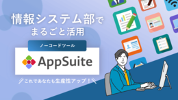 情報システム部でまるごと活用ノーコードツールAppSuite