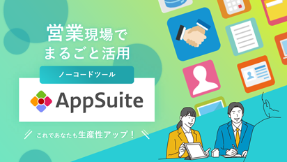 営業現場でまるごと活用ノーコードツールAppSuite～これであなたも生産性アップ～