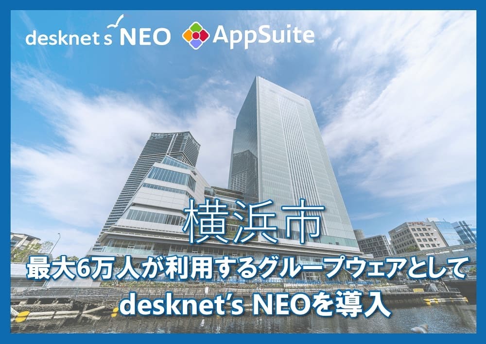 横浜市、最大6万人が利用するグループウェアとしてdesknet’s NEOを導入。共同実施の実証実験では「避難確保計画システム」により作業工数41％削減